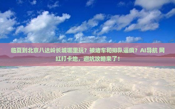 临夏到北京八达岭长城哪里玩