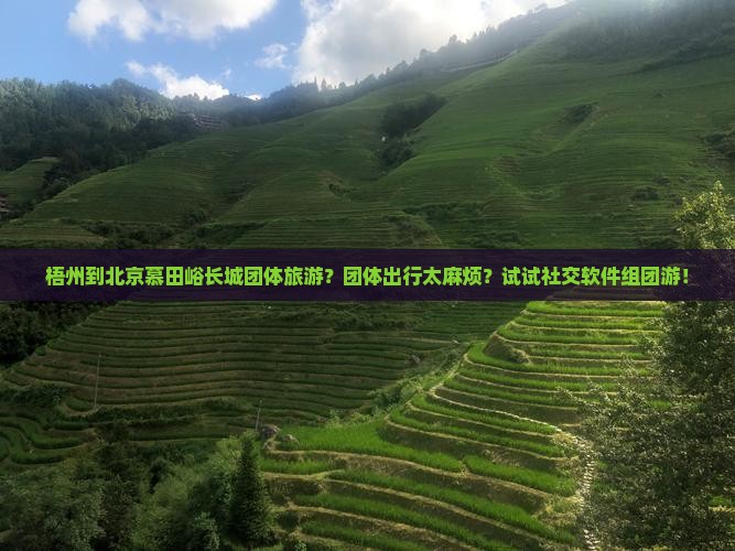 梧州到北京慕田峪长城团体旅游？团体出行太麻烦？试试社交软件组团游！