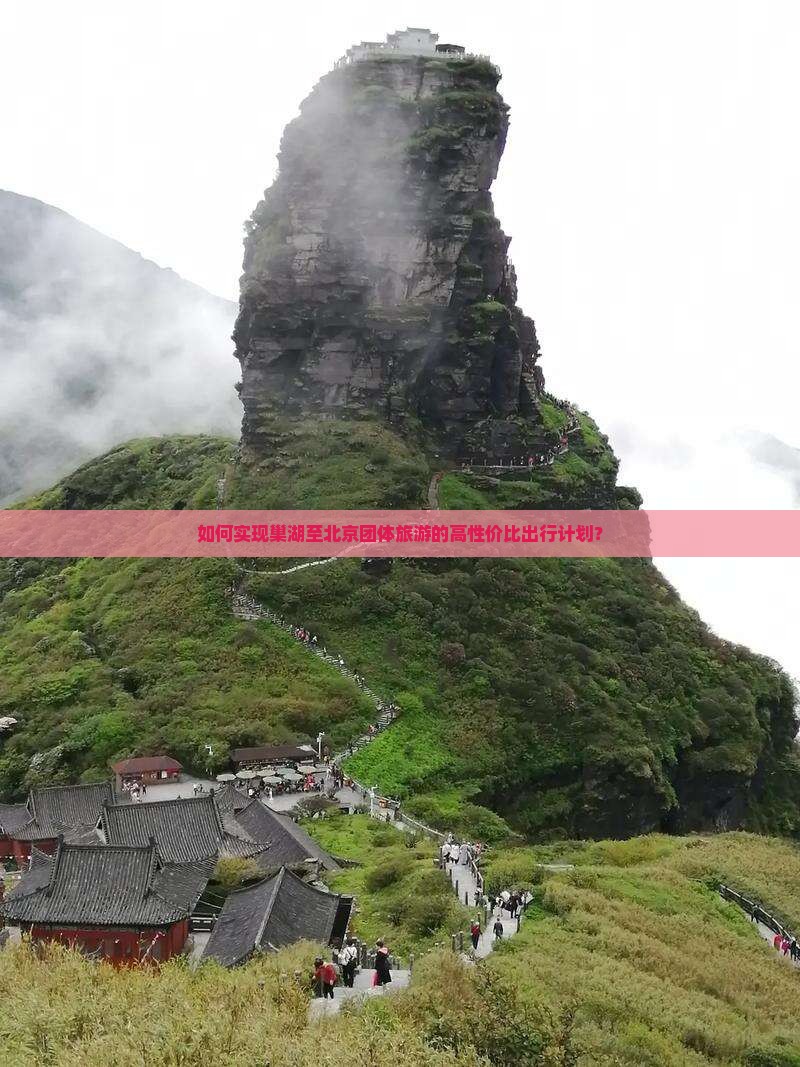 如何实现巢湖至北京团体旅游的高性价比出行计划？