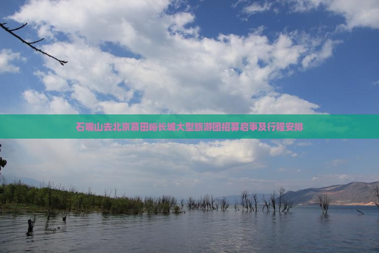 石嘴山去北京慕田峪长城大型旅游团招募启事及行程安排