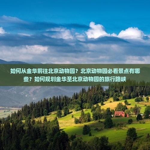 如何从金华前往北京动物园？北京动物园必看景点有哪些？如何规划金华至北京动物园的旅行路峡