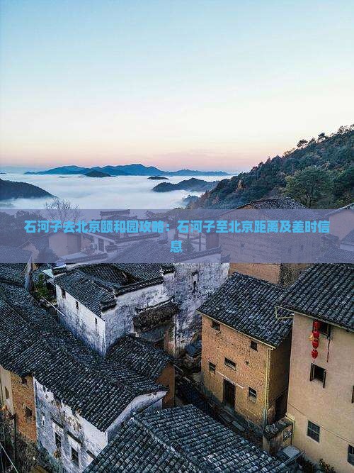 石河子去北京颐和园攻略：石河子至北京距离及差时信息