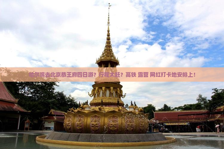 哈尔滨去北京恭王府四日游？行程太赶？高铁+露营+网红打卡地安排上！