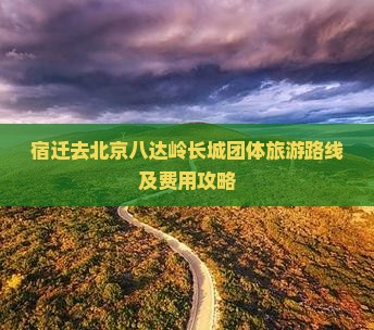 宿迁去北京八达岭长城团体旅游路线及费用攻略