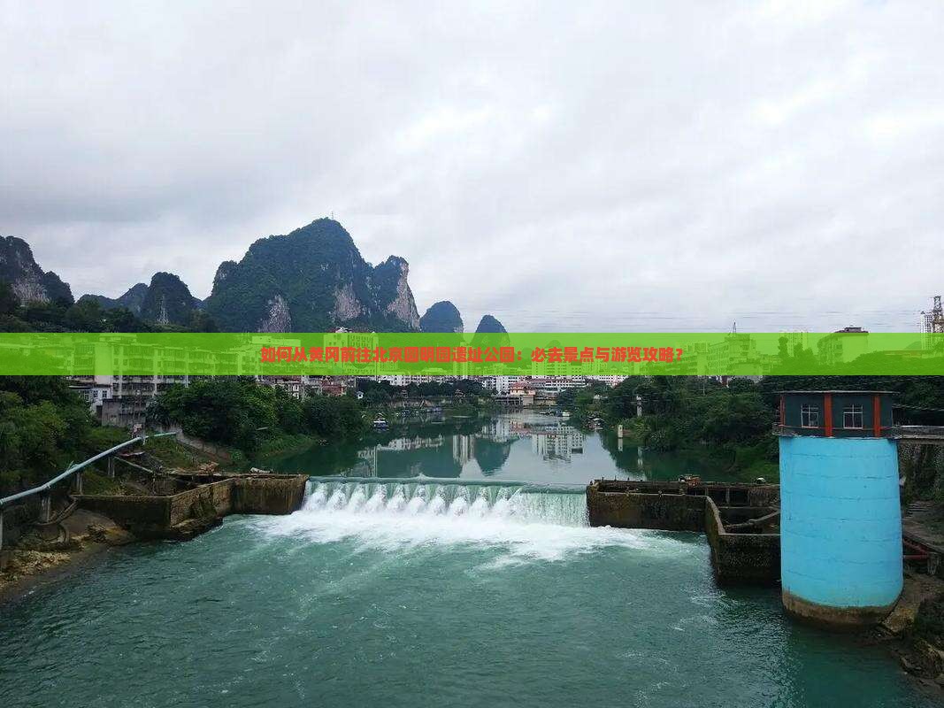 如何从黄冈前往北京圆明园遗址公园：必去景点与游览攻略？