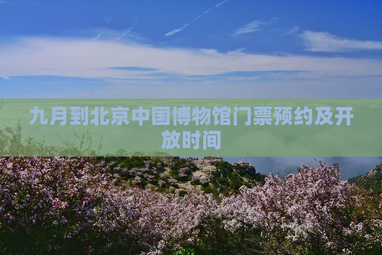 九月到北京中国博物馆门票预约及开放时间