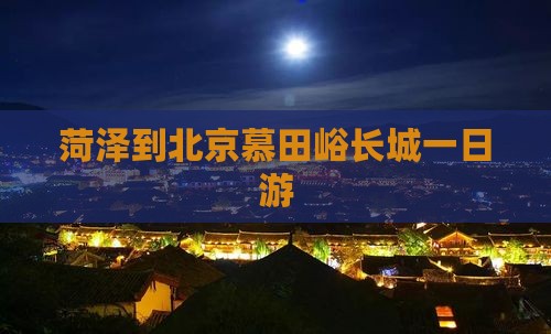 菏泽到北京慕田峪长城一日游