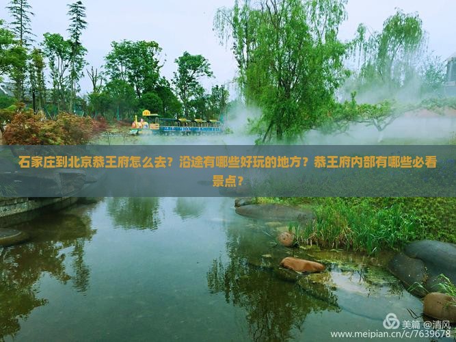 石家庄到北京恭王府怎么去？沿途有哪些好玩的地方？恭王府内部有哪些必看景点？
