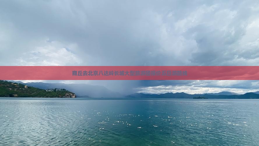商丘去北京八达岭长城大型旅游团报价五日游路线