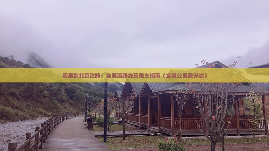 和县到北京攻略：自驾游路线及乘车指南（全程公里数详述）