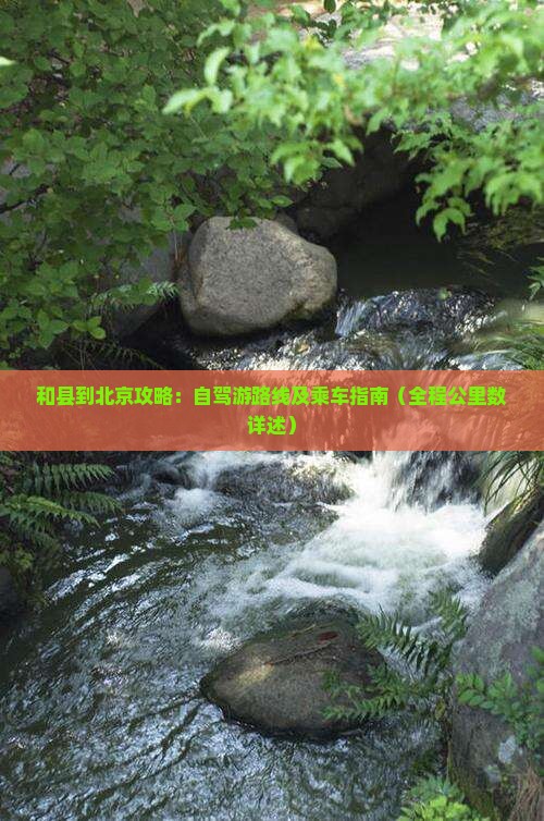 和县到北京攻略：自驾游路线及乘车指南（全程公里数详述）