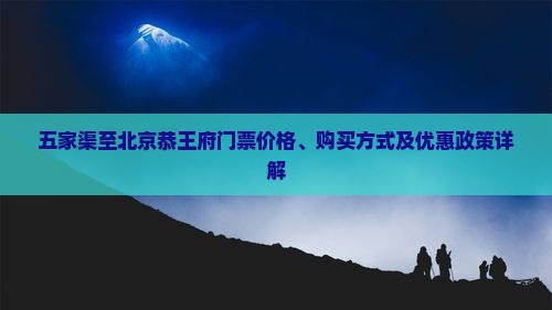 五家渠至北京恭王府门票价格、购买方式及优惠政策详解