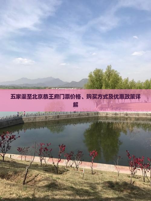 五家渠至北京恭王府门票价格、购买方式及优惠政策详解