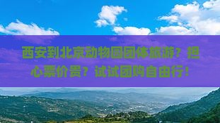西安到北京动物园团体旅游？担心票价贵？试试团购自由行！