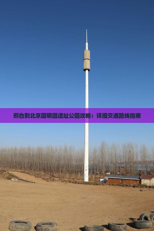 邢台到北京圆明园遗址公园攻略：详细交通路线指南