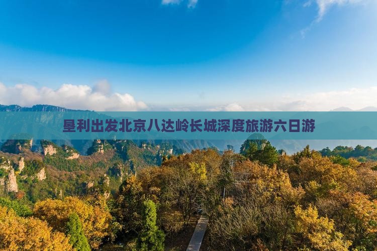 垦利出发北京八达岭长城深度旅游六日游