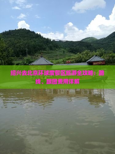 绍兴去北京环球度假区旅游全攻略：路线、跟团费用详解