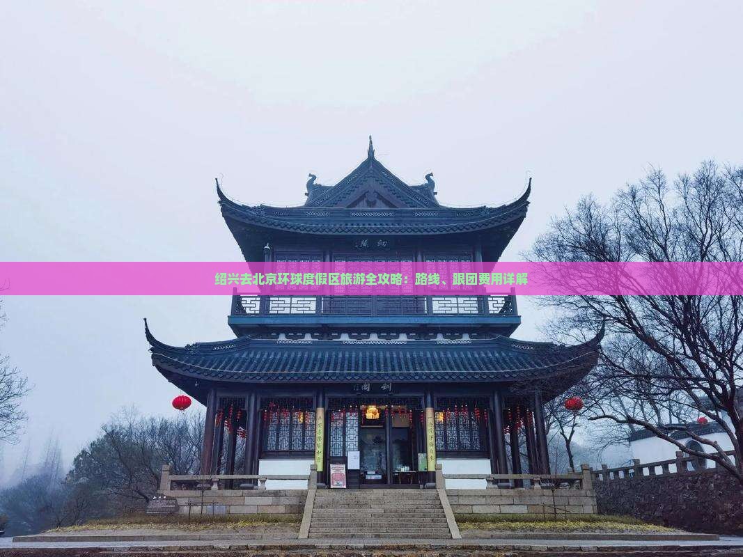 绍兴去北京环球度假区旅游全攻略：路线、跟团费用详解