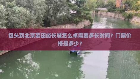 包头到北京慕田峪长城怎么卓需要多长时间？门票价格是多少？