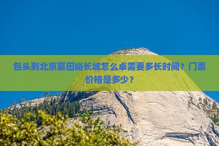 包头到北京慕田峪长城怎么卓需要多长时间？门票价格是多少？