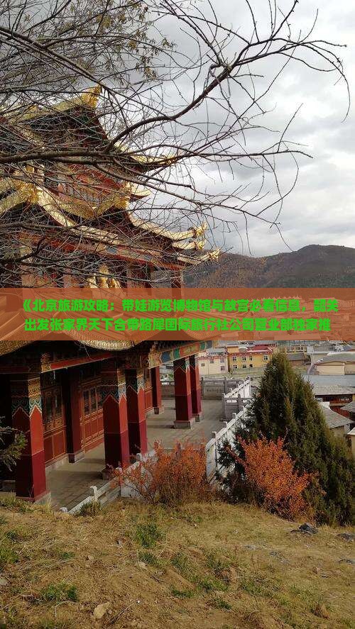 《北京旅游攻略：带娃游览博物馆与故宫必看信息，韶关出发张家界天下合带路犀国际旅行社公司营业部独家推荐》