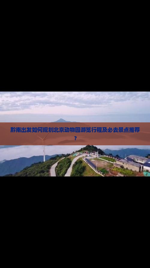 黔南出发如何规划北京动物园游览行程及必去景点推荐？