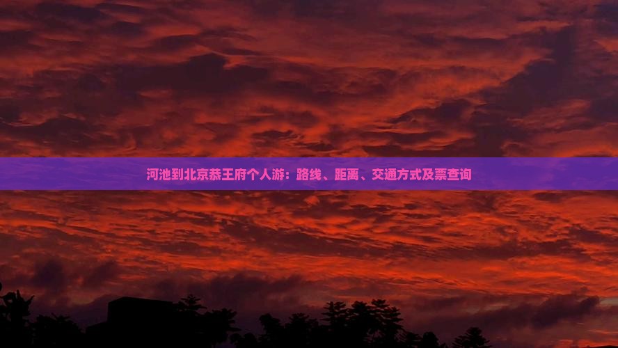 河池到北京恭王府个人游：路线、距离、交通方式及票查询
