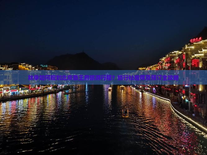 秋季如何规划北京恭王府旅游行程？旅行社推荐及预订全攻略