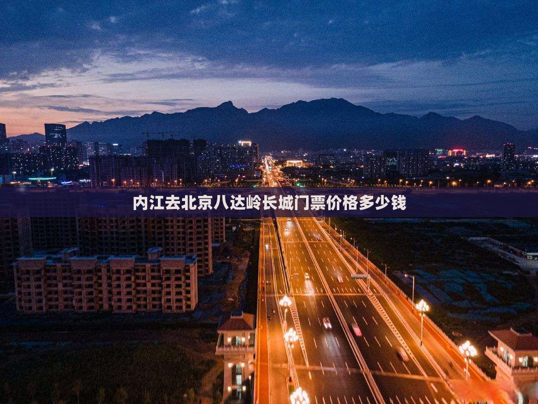 内江去北京八达岭长城门票价格多少钱