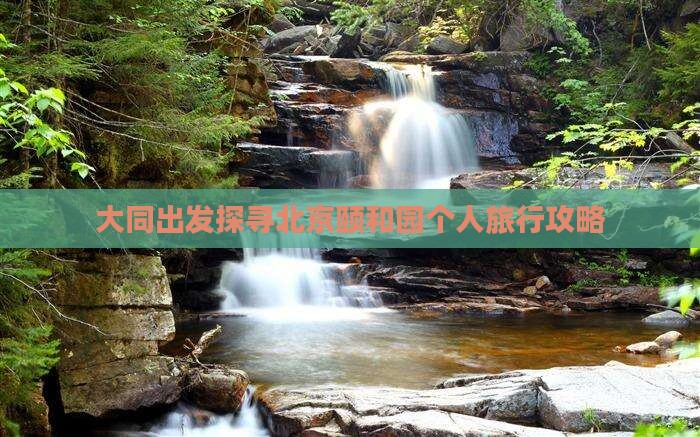 大同出发探寻北京颐和园个人旅行攻略