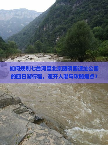 如何规划七台河至北京圆明园遗址公园的四日游行程，避开人潮与攻略痛点？