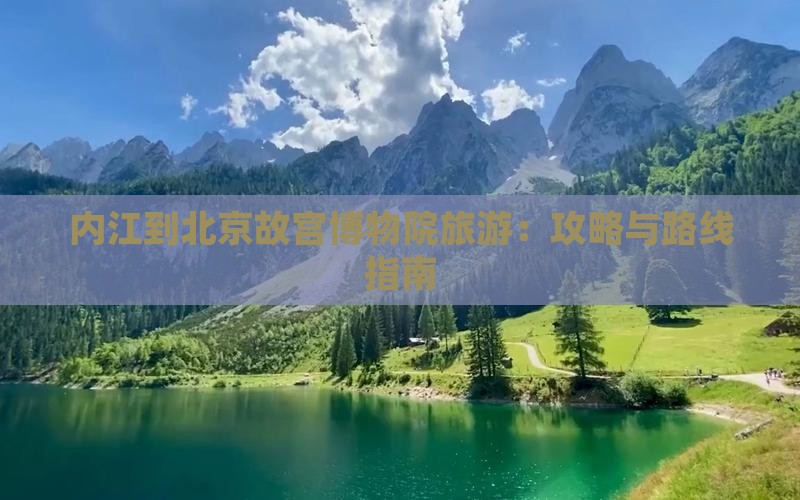 内江到北京故宫博物院旅游：攻略与路线指南