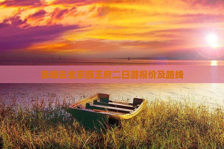 赤峰去北京恭王府二日游报价及路线