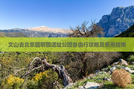 文山去北京圆明园遗址公园自由行攻略及费用指南