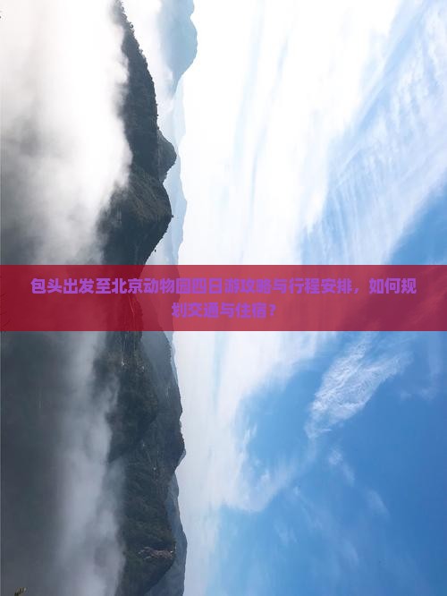 包头出发至北京动物园四日游攻略与行程安排，如何规划交通与住宿？