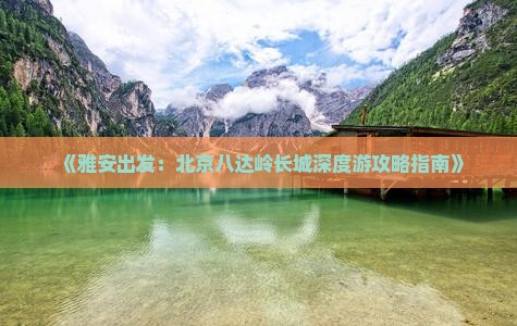 《雅安出发：北京八达岭长城深度游攻略指南》