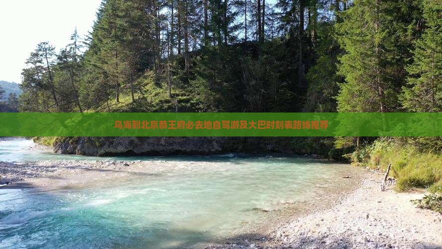 乌海到北京恭王府必去地自驾游及大巴时刻表路线推荐