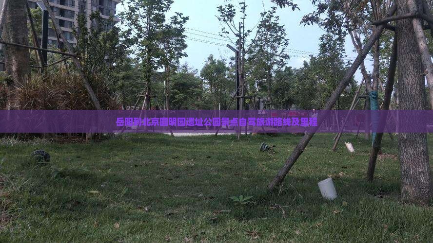 岳阳到北京圆明园遗址公园景点自驾旅游路线及里程