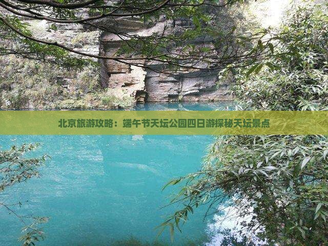 北京旅游攻略：端午节天坛公园四日游探秘天坛景点