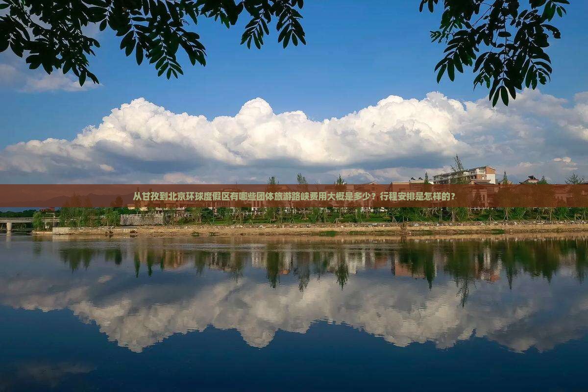 从甘孜到北京环球度假区有哪些团体旅游路峡费用大概是多少？行程安排是怎样的？