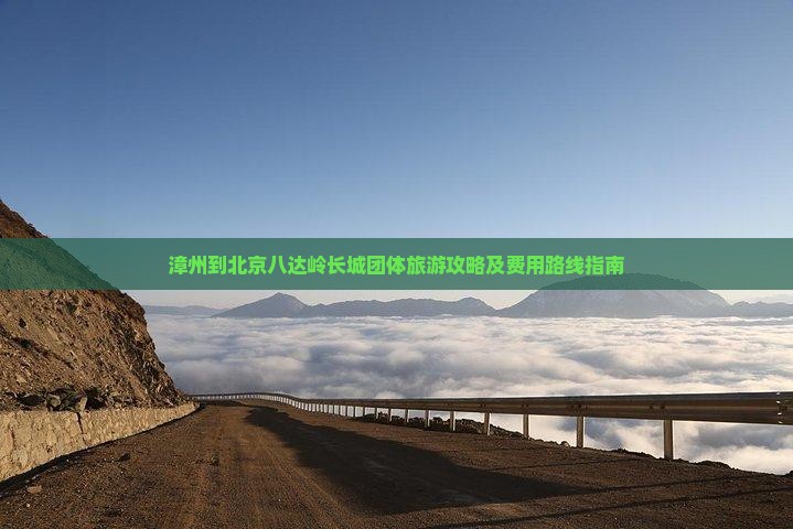 漳州到北京八达岭长城团体旅游攻略及费用路线指南