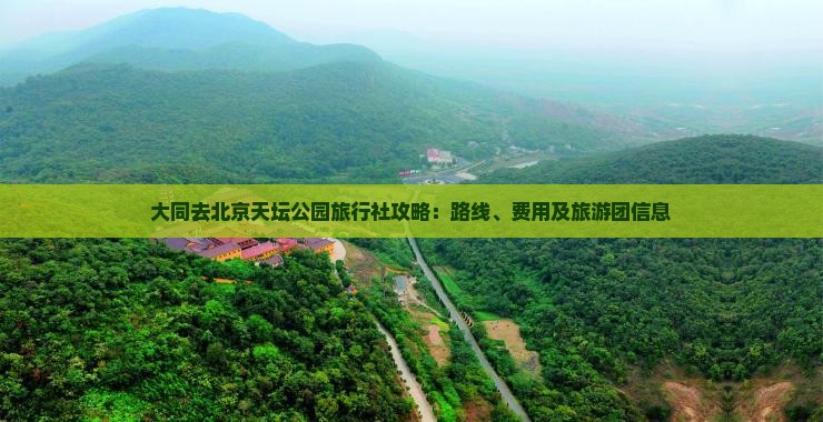 大同去北京天坛公园旅行社攻略：路线、费用及旅游团信息