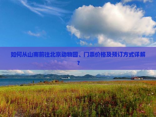 如何从山南前往北京动物园、门票价格及预订方式详解？