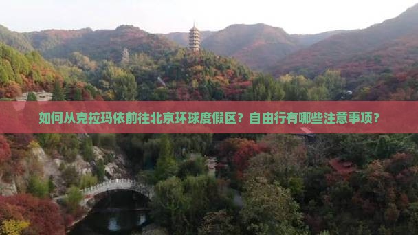 如何从克拉玛依前往北京环球度假区？自由行有哪些注意事项？