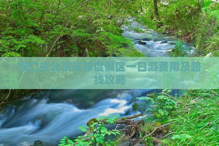 周口去北京环球度假区一日游费用及路线攻略