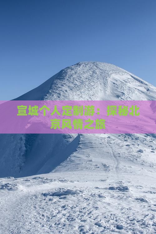 宣城个人定制游：探秘北京风情之旅
