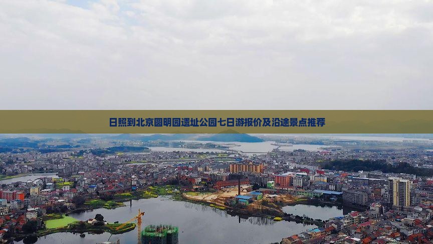 日照到北京圆明园遗址公园七日游报价及沿途景点推荐