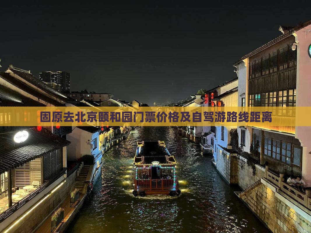 固原去北京颐和园门票价格及自驾游路线距离