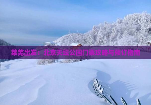 莱芜出发：北京天坛公园门票攻略与预订指南