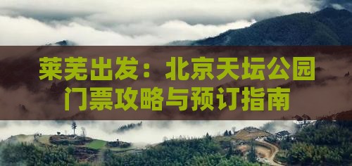 莱芜出发：北京天坛公园门票攻略与预订指南